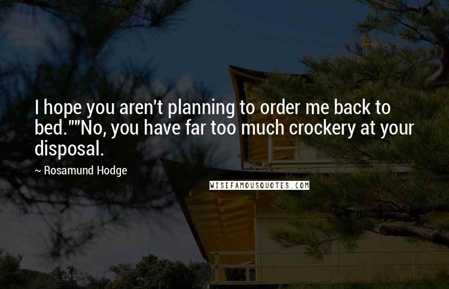 Rosamund Hodge quotes: I hope you aren't planning to order me back to bed.""No, you have far too much crockery at your disposal.