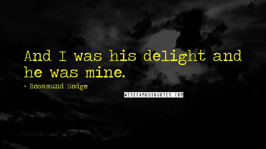 Rosamund Hodge quotes: And I was his delight and he was mine.