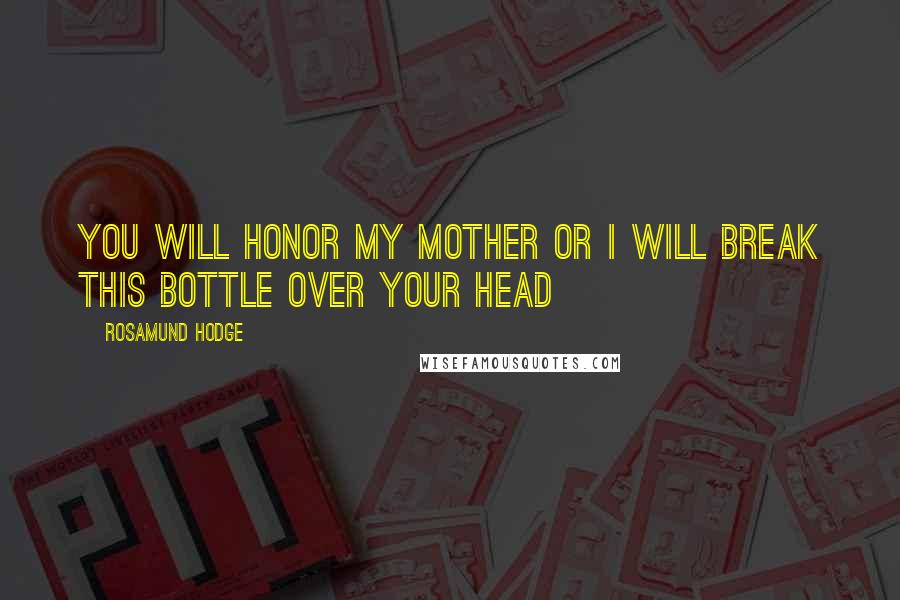 Rosamund Hodge quotes: You will honor my mother or I will break this bottle over your head