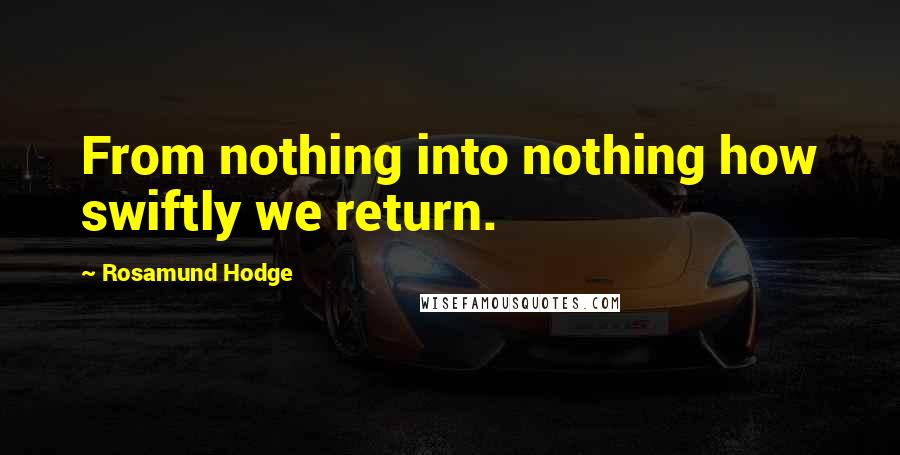 Rosamund Hodge quotes: From nothing into nothing how swiftly we return.