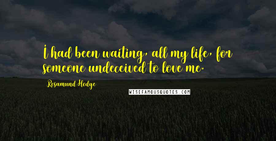 Rosamund Hodge quotes: I had been waiting, all my life, for someone undeceived to love me.