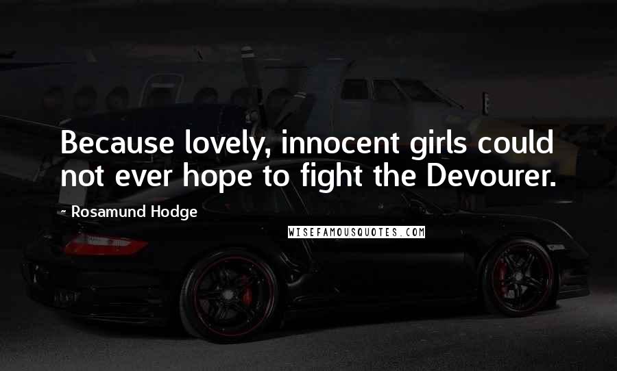 Rosamund Hodge quotes: Because lovely, innocent girls could not ever hope to fight the Devourer.