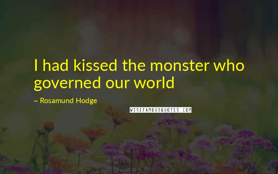 Rosamund Hodge quotes: I had kissed the monster who governed our world