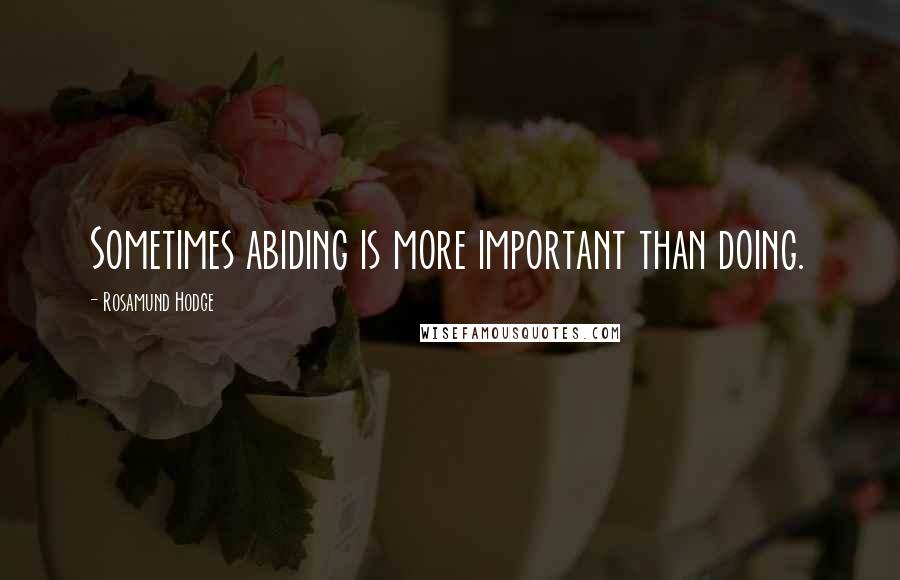 Rosamund Hodge quotes: Sometimes abiding is more important than doing.