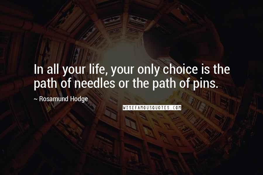 Rosamund Hodge quotes: In all your life, your only choice is the path of needles or the path of pins.