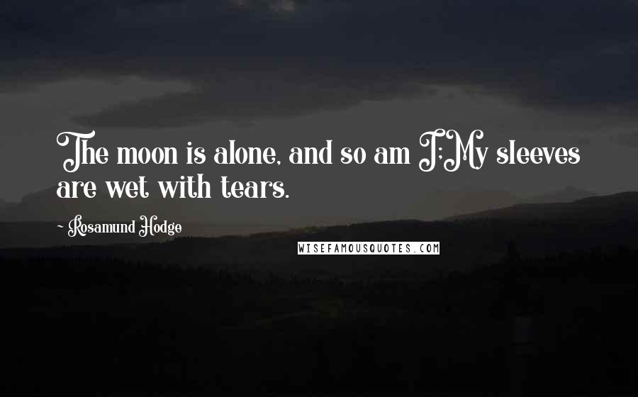 Rosamund Hodge quotes: The moon is alone, and so am I;My sleeves are wet with tears.
