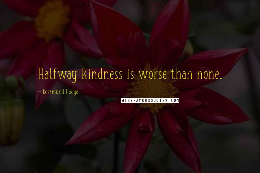 Rosamund Hodge quotes: Halfway kindness is worse than none.