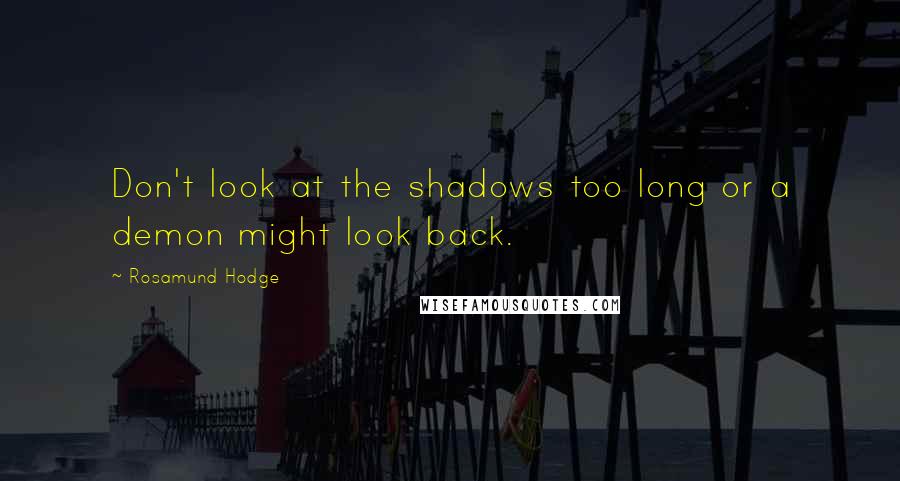 Rosamund Hodge quotes: Don't look at the shadows too long or a demon might look back.