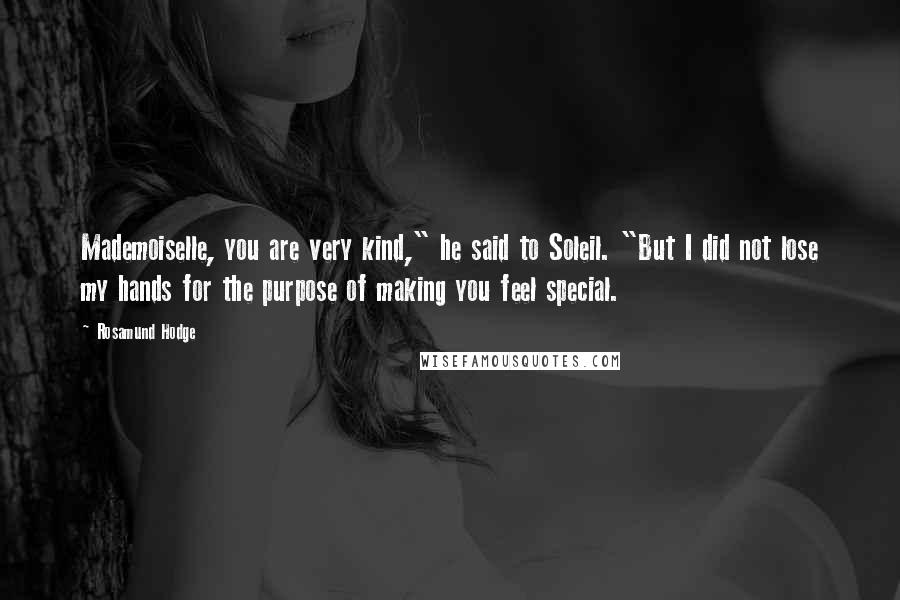 Rosamund Hodge quotes: Mademoiselle, you are very kind," he said to Soleil. "But I did not lose my hands for the purpose of making you feel special.