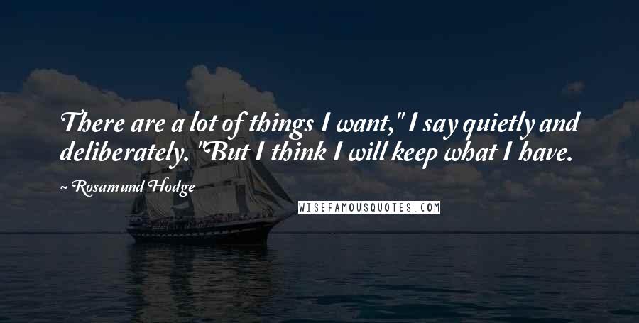 Rosamund Hodge quotes: There are a lot of things I want," I say quietly and deliberately. "But I think I will keep what I have.