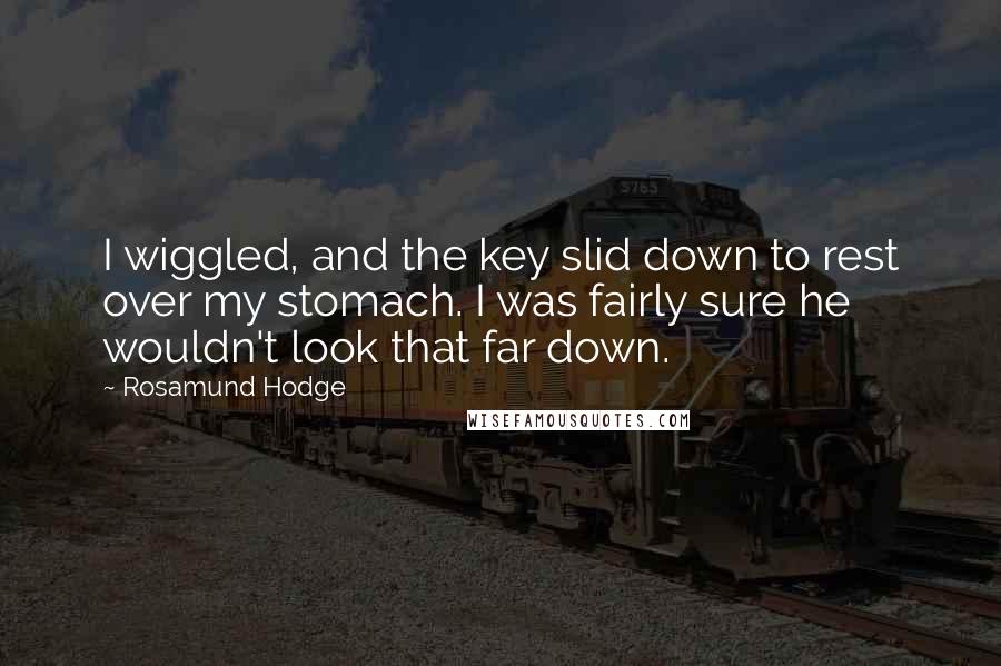 Rosamund Hodge quotes: I wiggled, and the key slid down to rest over my stomach. I was fairly sure he wouldn't look that far down.