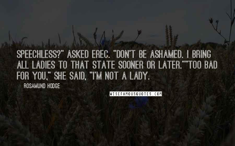 Rosamund Hodge quotes: Speechless?" asked Erec. "Don't be ashamed. I bring all ladies to that state sooner or later.""Too bad for you," she said, "I'm not a lady.