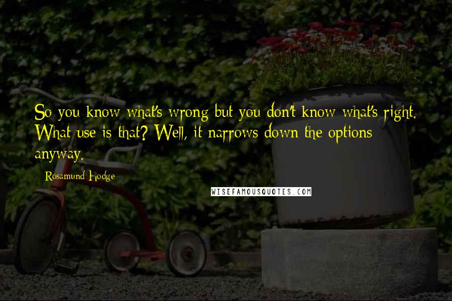 Rosamund Hodge quotes: So you know what's wrong but you don't know what's right. What use is that? Well, it narrows down the options anyway.