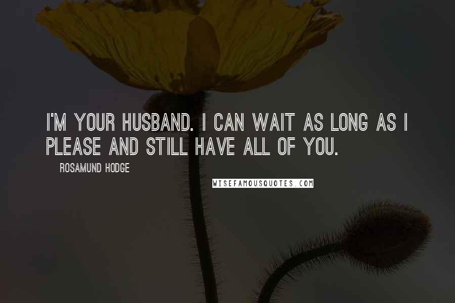 Rosamund Hodge quotes: I'm your husband. I can wait as long as I please and still have all of you.