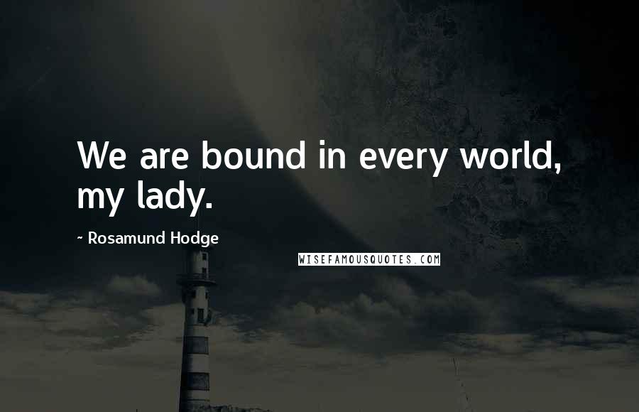 Rosamund Hodge quotes: We are bound in every world, my lady.