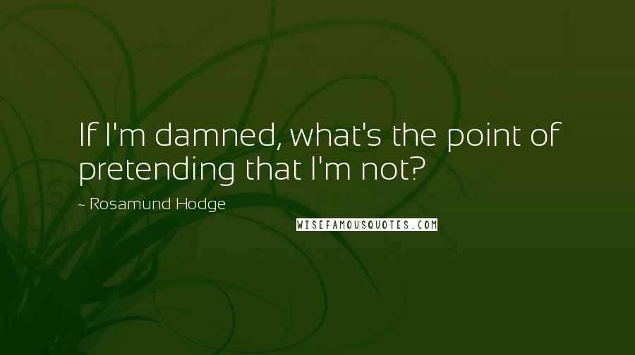 Rosamund Hodge quotes: If I'm damned, what's the point of pretending that I'm not?