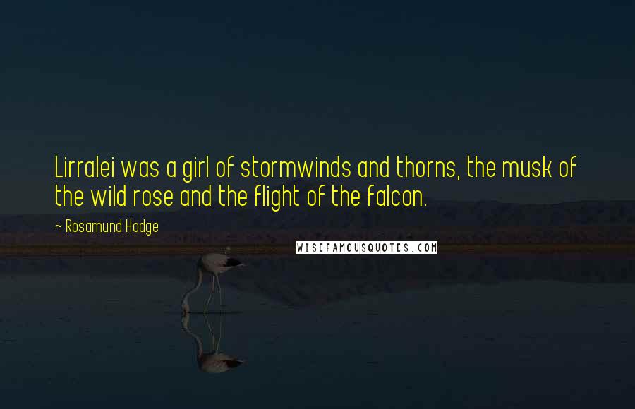 Rosamund Hodge quotes: Lirralei was a girl of stormwinds and thorns, the musk of the wild rose and the flight of the falcon.