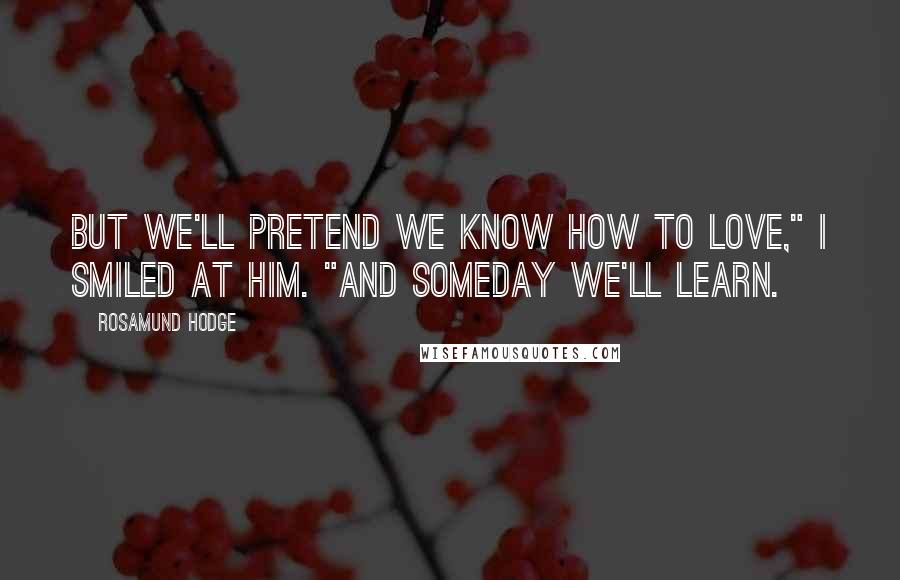 Rosamund Hodge quotes: But we'll pretend we know how to love," I smiled at him. "And someday we'll learn.