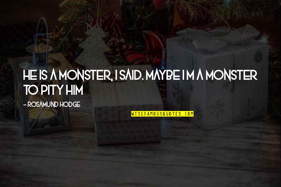 Rosamund Hodge Quotes By Rosamund Hodge: He is a monster, I said. Maybe I
