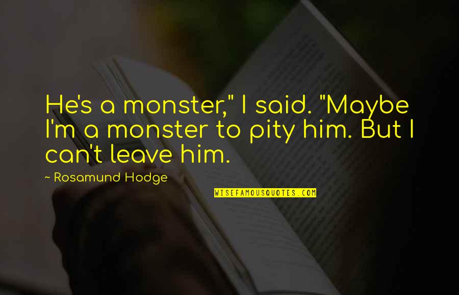 Rosamund Hodge Quotes By Rosamund Hodge: He's a monster," I said. "Maybe I'm a