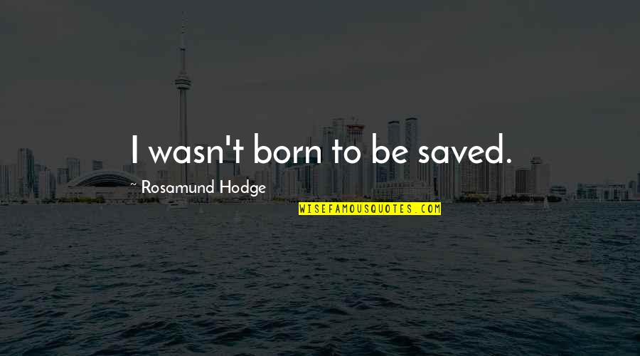 Rosamund Hodge Quotes By Rosamund Hodge: I wasn't born to be saved.