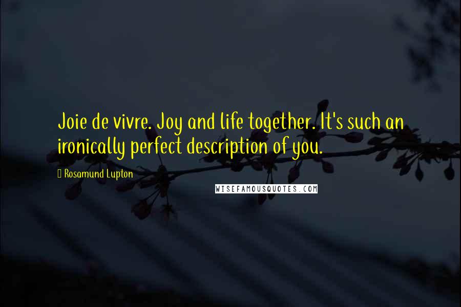 Rosamund Lupton quotes: Joie de vivre. Joy and life together. It's such an ironically perfect description of you.