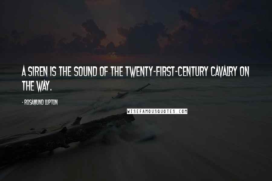 Rosamund Lupton quotes: A siren is the sound of the twenty-first-century cavalry on the way.