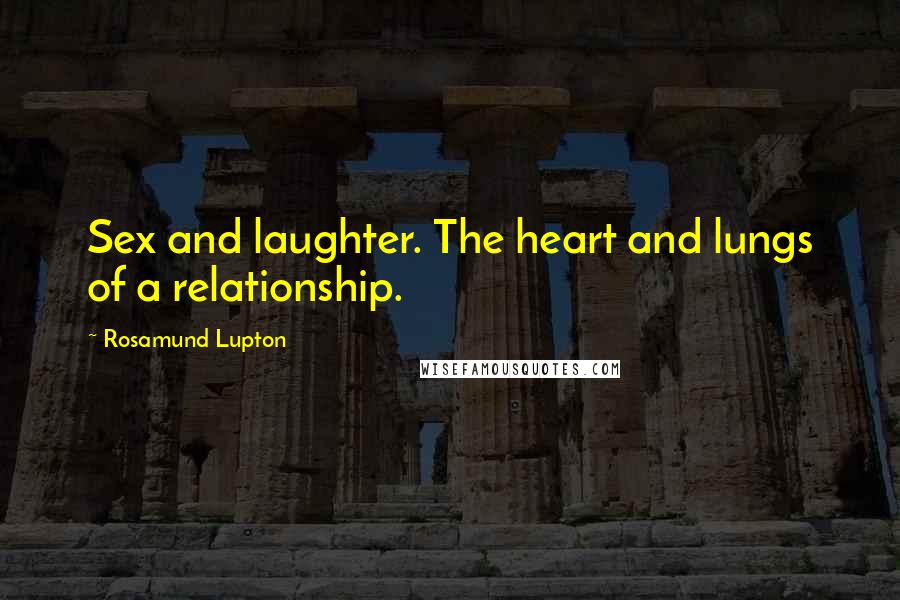 Rosamund Lupton quotes: Sex and laughter. The heart and lungs of a relationship.