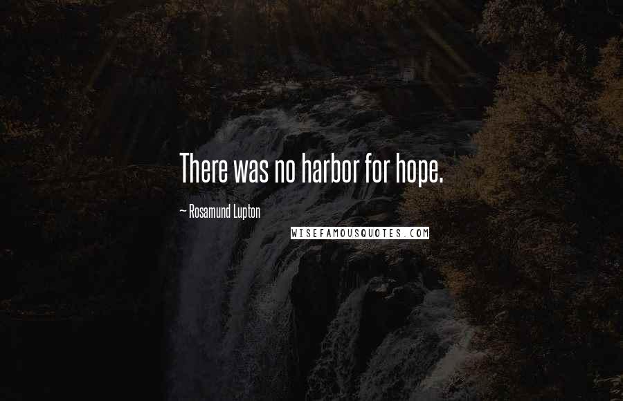 Rosamund Lupton quotes: There was no harbor for hope.