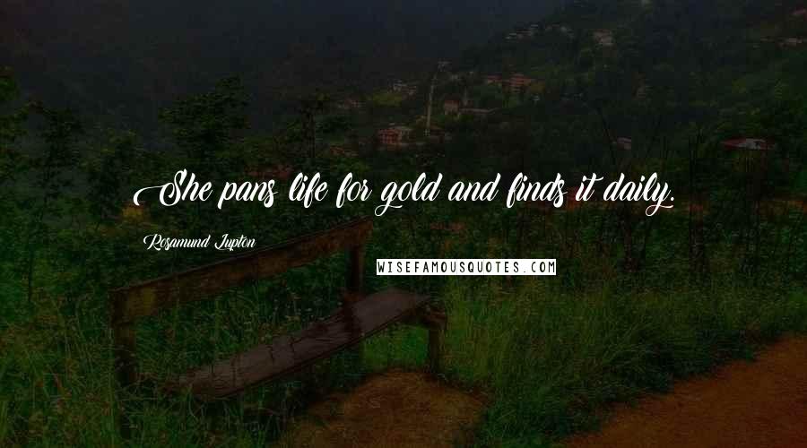 Rosamund Lupton quotes: She pans life for gold and finds it daily.