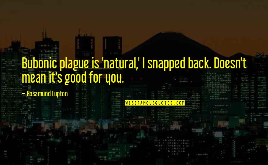 Rosamund Lupton Quotes By Rosamund Lupton: Bubonic plague is 'natural,' I snapped back. Doesn't