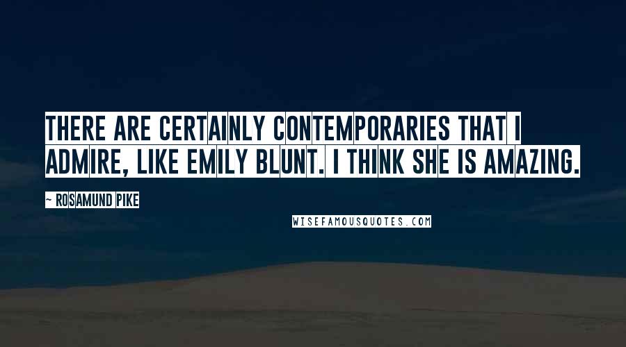 Rosamund Pike quotes: There are certainly contemporaries that I admire, like Emily Blunt. I think she is amazing.