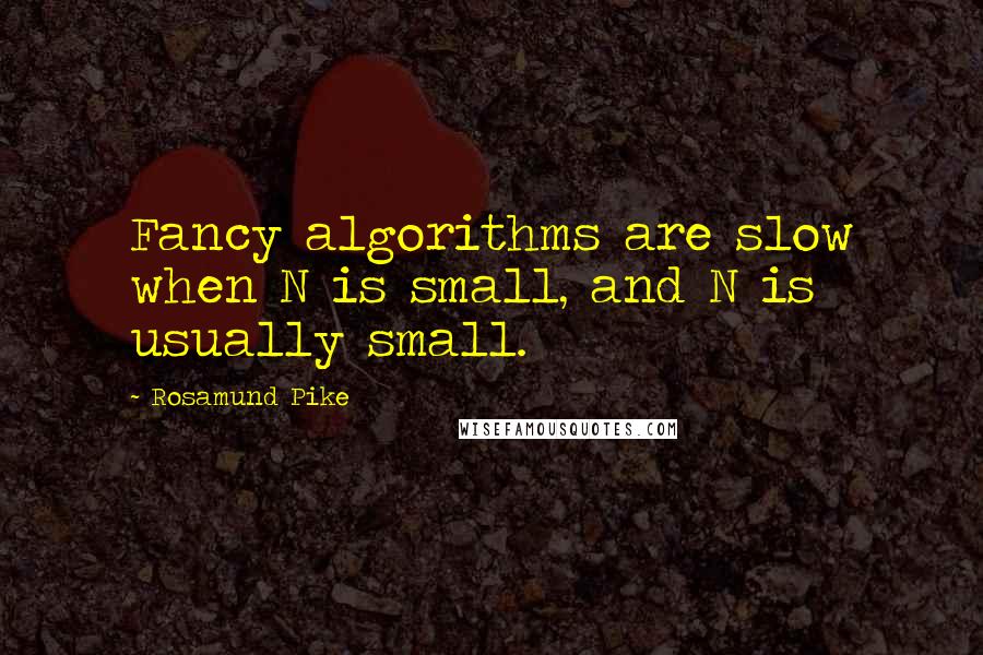 Rosamund Pike quotes: Fancy algorithms are slow when N is small, and N is usually small.