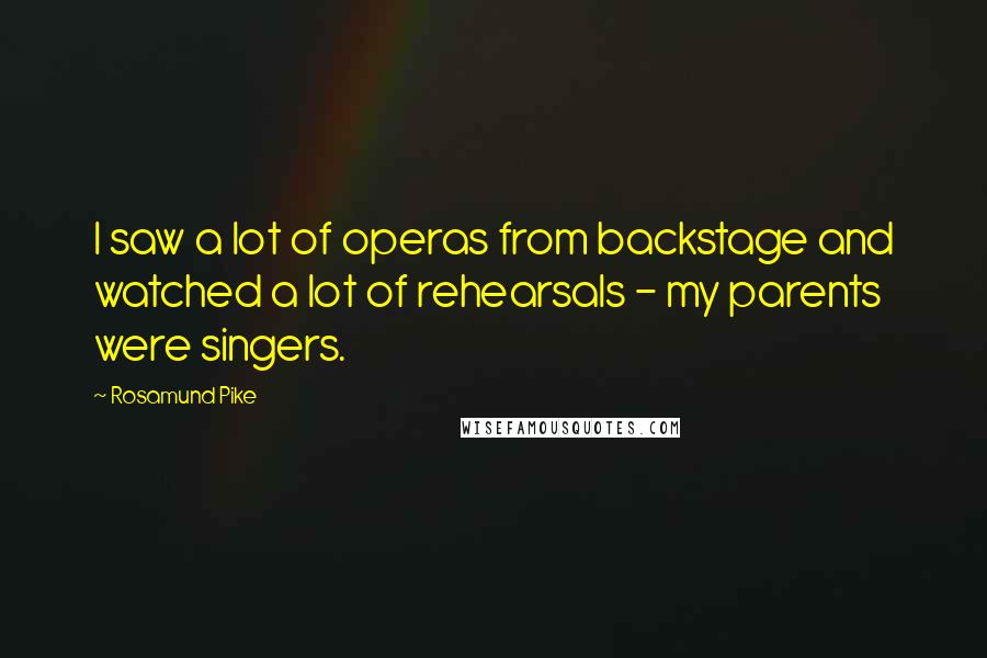 Rosamund Pike quotes: I saw a lot of operas from backstage and watched a lot of rehearsals - my parents were singers.