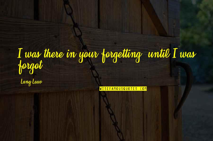 Rosamunda Neuharth Ozgo Quotes By Lang Leav: I was there in your forgetting, until I