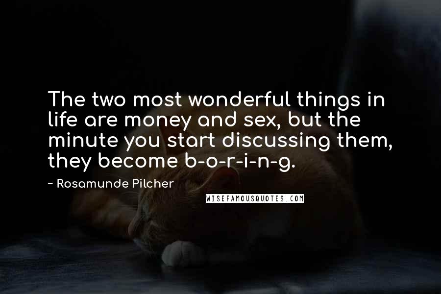 Rosamunde Pilcher quotes: The two most wonderful things in life are money and sex, but the minute you start discussing them, they become b-o-r-i-n-g. Rosamunde Pilcher quotes: The two most wonderful things in life are money and sex, but the minute you start discussing them, they become b-o-r-i-n-g.