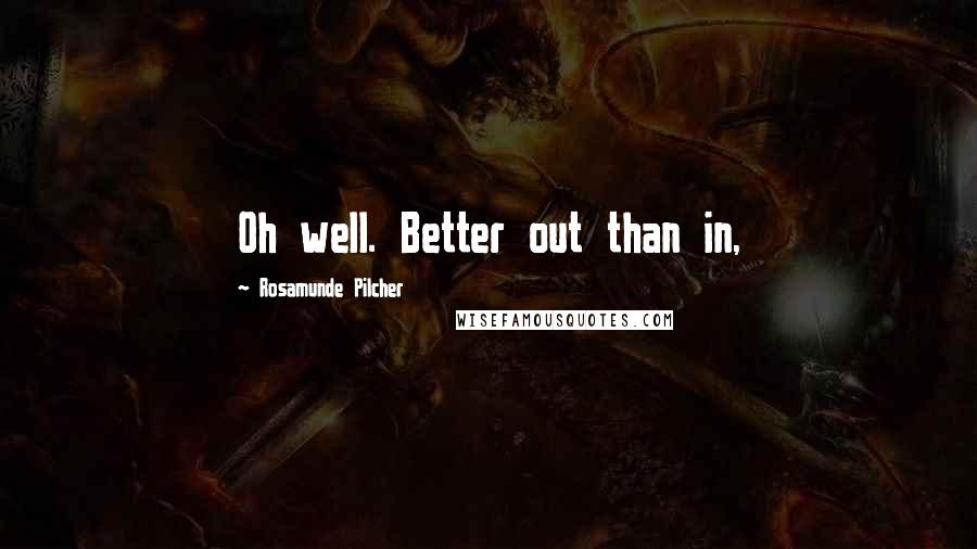 Rosamunde Pilcher quotes: Oh well. Better out than in,