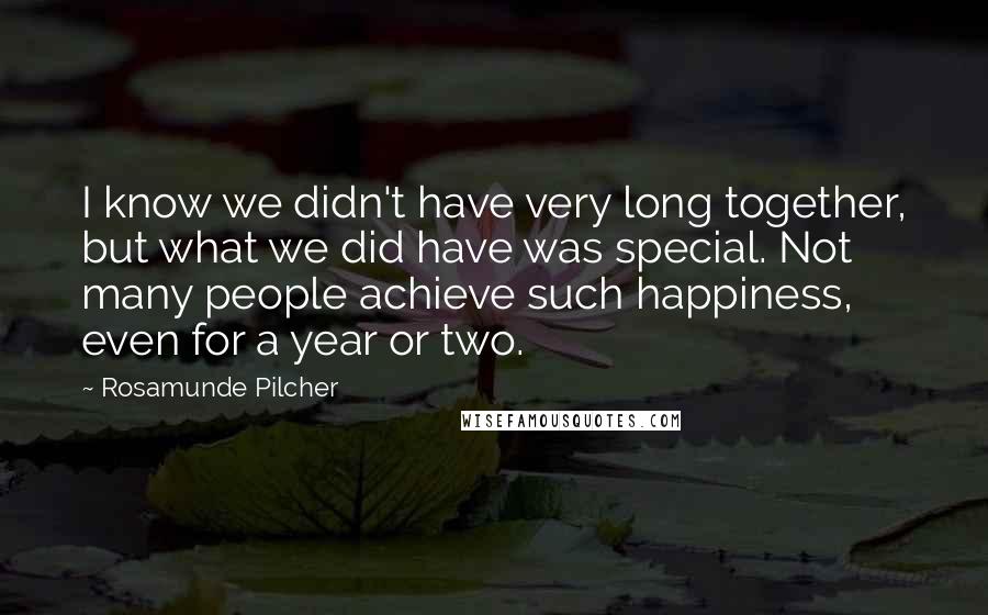 Rosamunde Pilcher quotes: I know we didn't have very long together, but what we did have was special. Not many people achieve such happiness, even for a year or two.