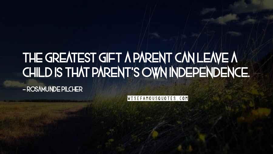 Rosamunde Pilcher quotes: The greatest gift a parent can leave a child is that parent's own independence.