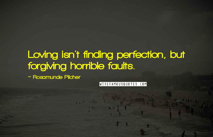 Rosamunde Pilcher quotes: Loving isn't finding perfection, but forgiving horrible faults.