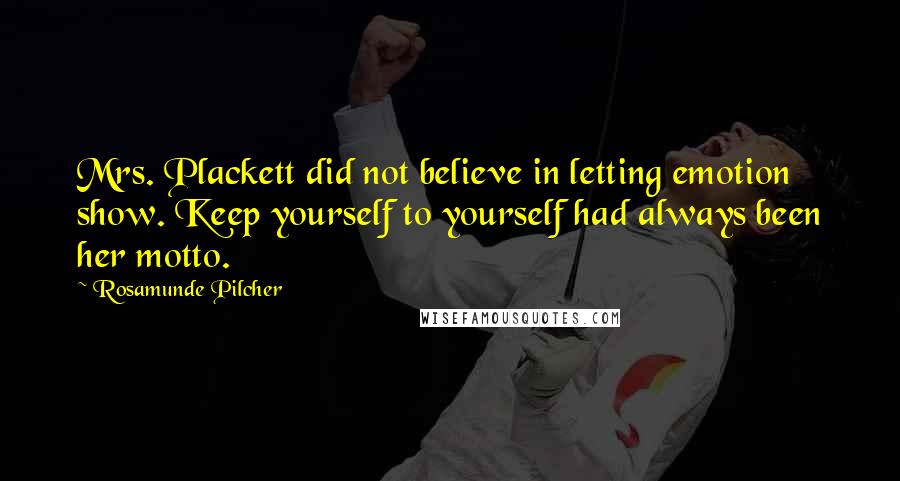 Rosamunde Pilcher quotes: Mrs. Plackett did not believe in letting emotion show. Keep yourself to yourself had always been her motto. Rosamunde Pilcher quotes: Mrs. Plackett did not believe in letting emotion show. Keep yourself to yourself had always been her motto.