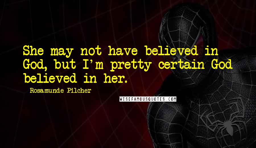 Rosamunde Pilcher quotes: She may not have believed in God, but I'm pretty certain God believed in her.