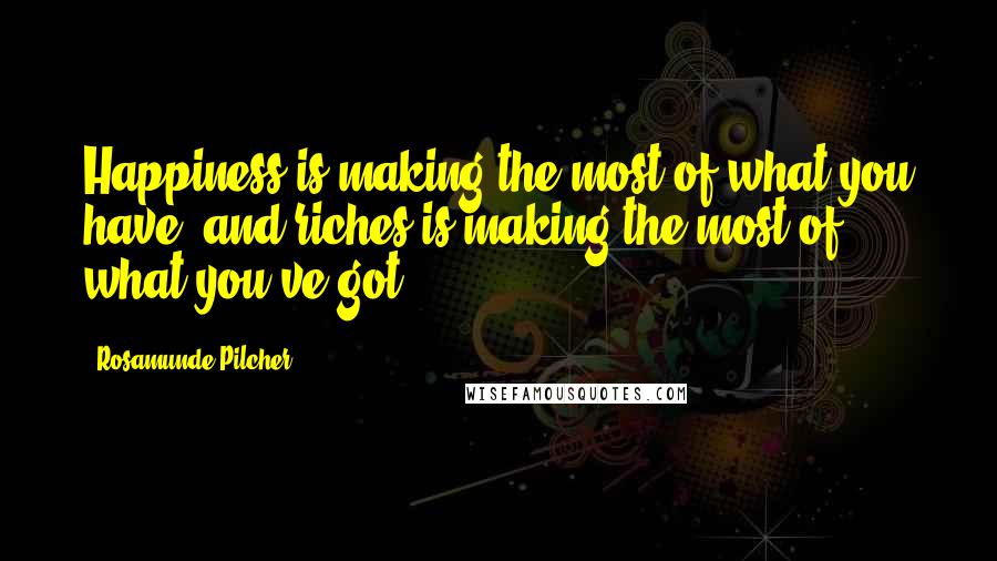 Rosamunde Pilcher quotes: Happiness is making the most of what you have, and riches is making the most of what you've got.