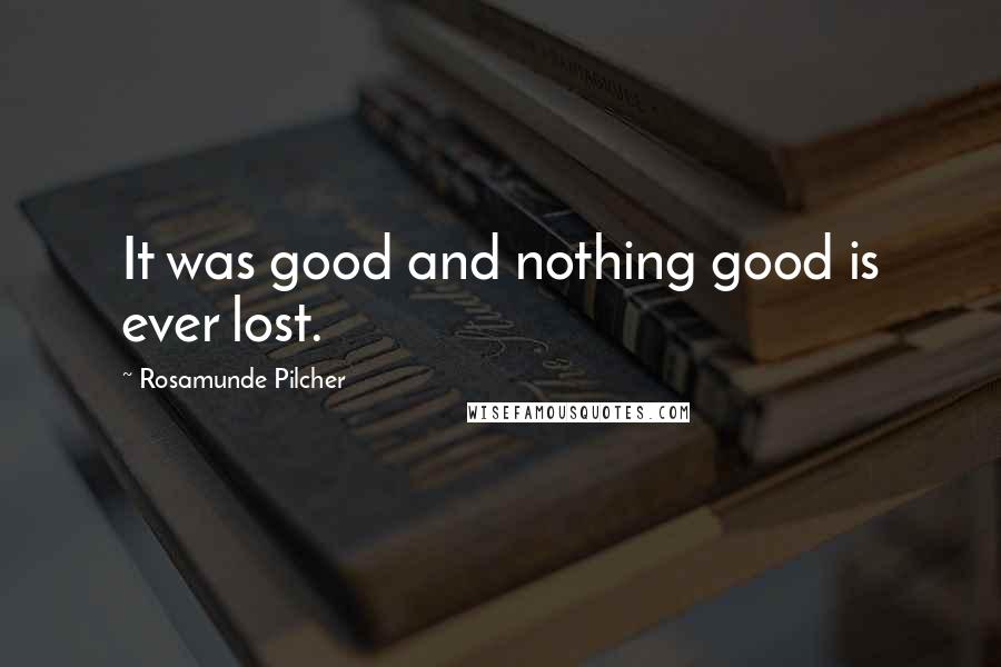 Rosamunde Pilcher quotes: It was good and nothing good is ever lost.