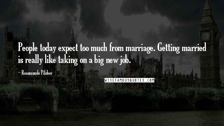 Rosamunde Pilcher quotes: People today expect too much from marriage. Getting married is really like taking on a big new job.