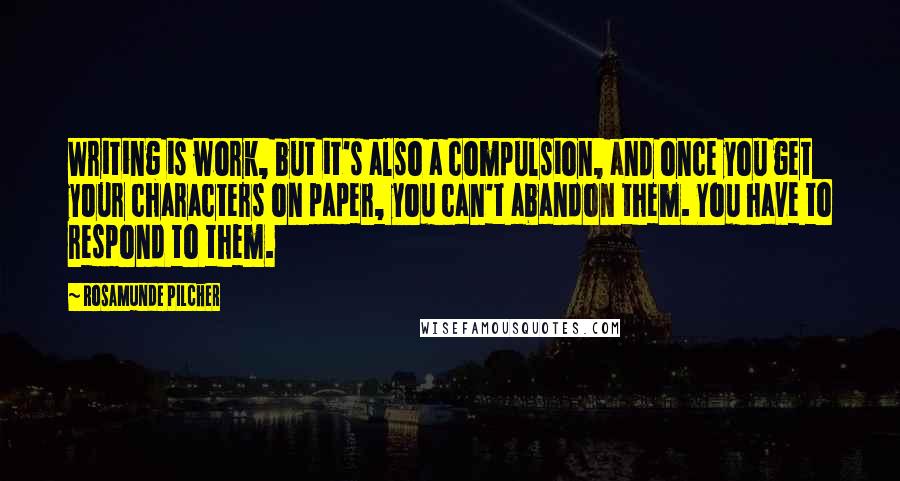 Rosamunde Pilcher quotes: Writing is work, but it's also a compulsion, and once you get your characters on paper, you can't abandon them. You have to respond to them.