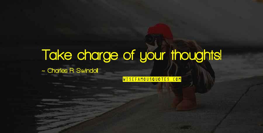 Rosana Eckert Quotes By Charles R. Swindoll: Take charge of your thoughts!