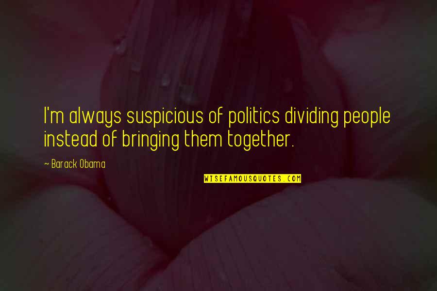 Rosangela Silvestre Quotes By Barack Obama: I'm always suspicious of politics dividing people instead