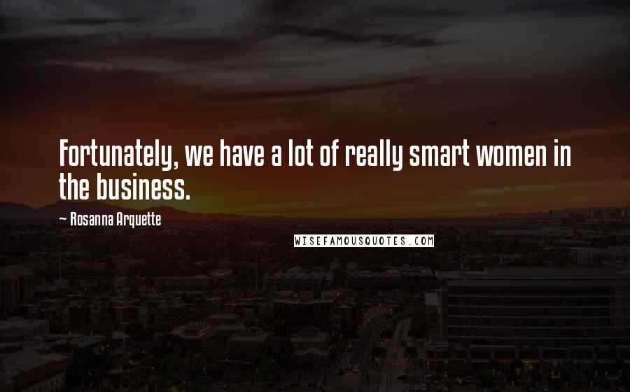 Rosanna Arquette quotes: Fortunately, we have a lot of really smart women in the business.