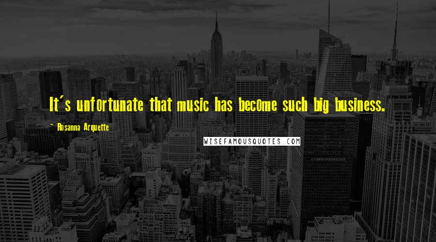 Rosanna Arquette quotes: It's unfortunate that music has become such big business.